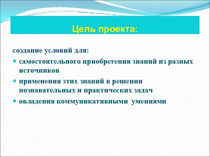 Цель проекта: создание условий для: самостоятельного приобретения знаний из разных источников применения этих знаний