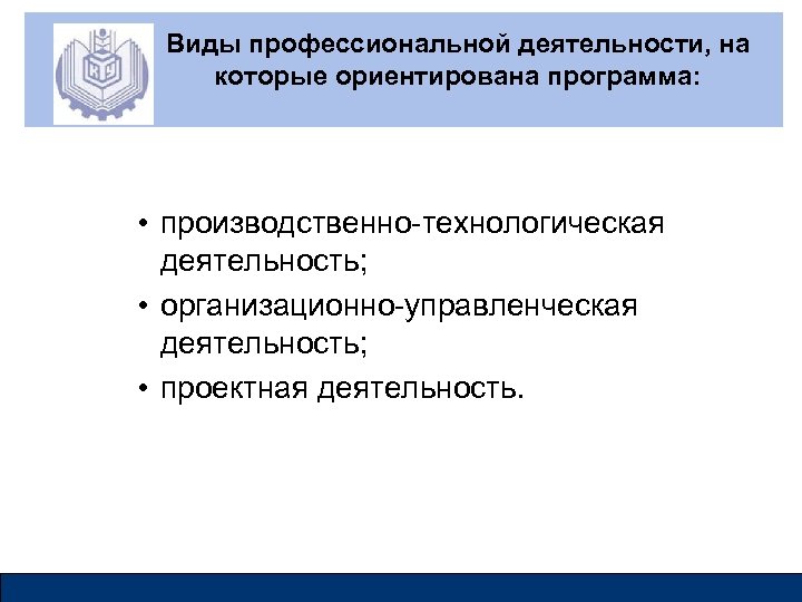 Виды профессиональной деятельности, на которые ориентирована программа: • производственно-технологическая деятельность; • организационно-управленческая деятельность; •