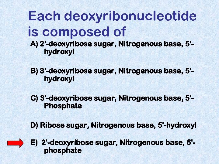 Each deoxyribonucleotide is composed of A) 2'-deoxyribose sugar, Nitrogenous base, 5'hydroxyl B) 3'-deoxyribose sugar,