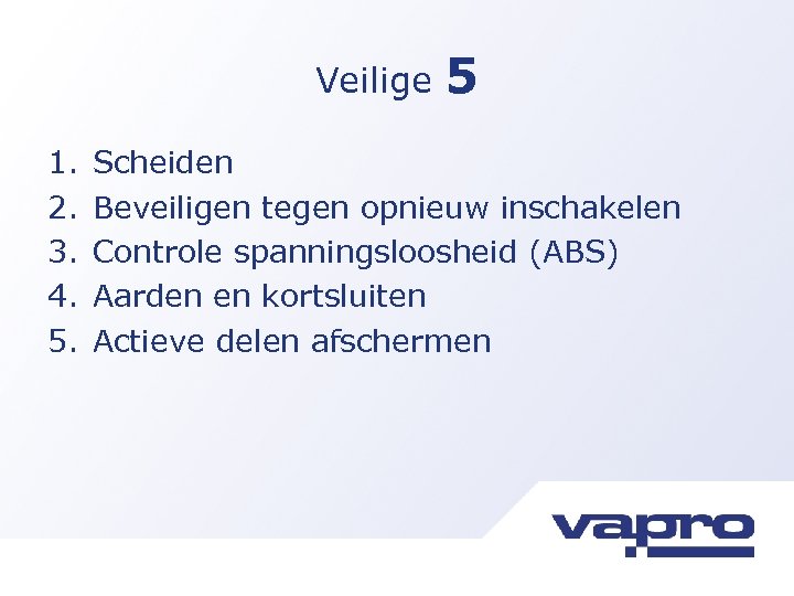 Veilige 1. 2. 3. 4. 5. 5 Scheiden Beveiligen tegen opnieuw inschakelen Controle spanningsloosheid