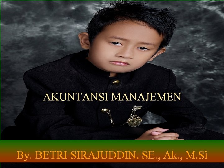 AKUNTANSI MANAJEMEN By. BETRI SIRAJUDDIN, SE. , Ak. , M. Si 