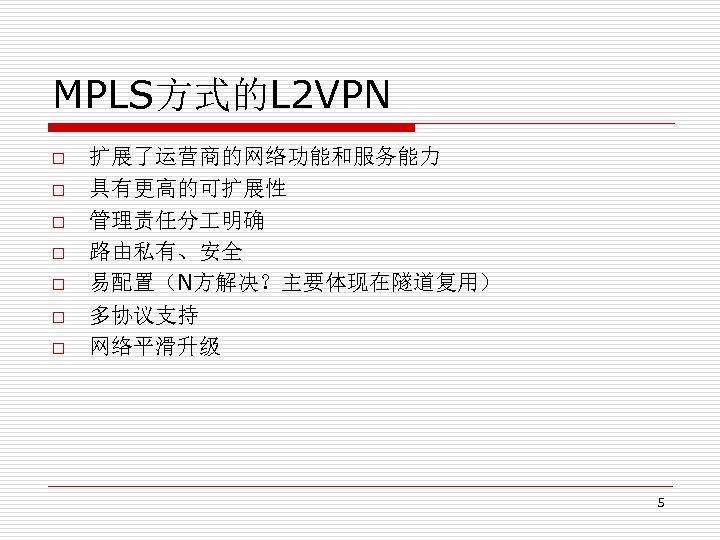 MPLS方式的L 2 VPN o o o o 扩展了运营商的网络功能和服务能力 具有更高的可扩展性 管理责任分 明确 路由私有、安全 易配置（N方解决？主要体现在隧道复用） 多协议支持