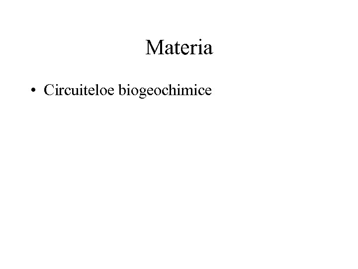 Materia • Circuiteloe biogeochimice 