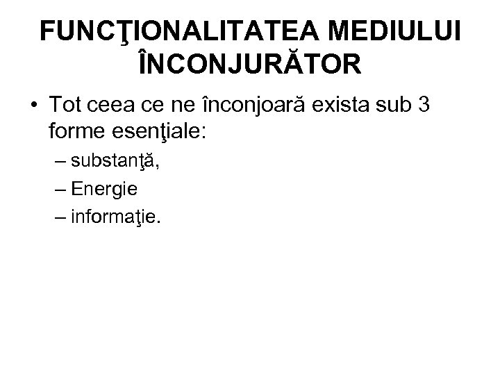 FUNCŢIONALITATEA MEDIULUI ÎNCONJURĂTOR • Tot ceea ce ne înconjoară exista sub 3 forme esenţiale: