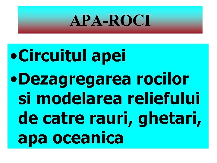 APA-ROCI • Circuitul apei • Dezagregarea rocilor si modelarea reliefului de catre rauri, ghetari,