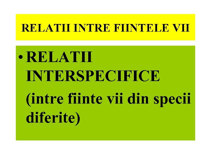 RELATII INTRE FIINTELE VII • RELATII INTERSPECIFICE (intre fiinte vii din specii diferite) 