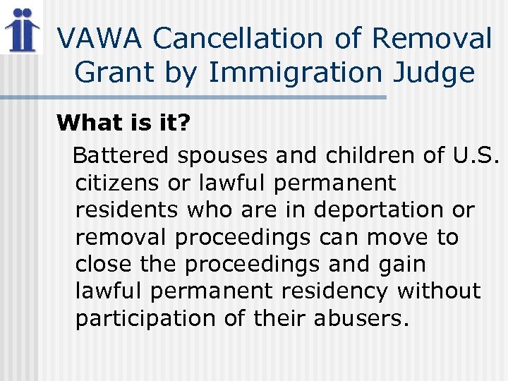 VAWA Cancellation of Removal Grant by Immigration Judge What is it? Battered spouses and