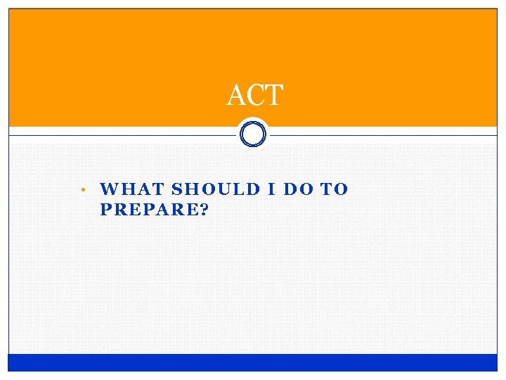 ACT • WHAT SHOULD I DO TO PREPARE? 