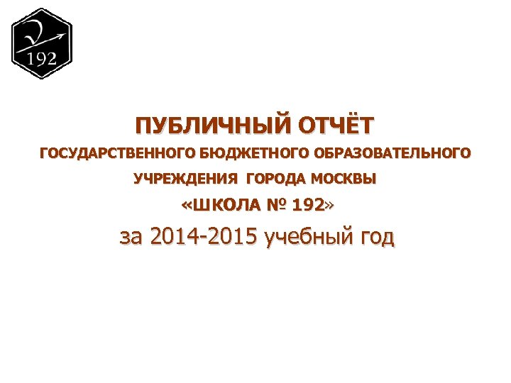 ПУБЛИЧНЫЙ ОТЧЁТ ГОСУДАРСТВЕННОГО БЮДЖЕТНОГО ОБРАЗОВАТЕЛЬНОГО УЧРЕЖДЕНИЯ ГОРОДА МОСКВЫ «ШКОЛА № 192» за 2014 -2015