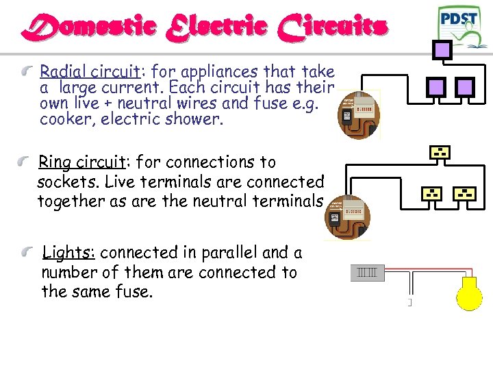 Domestic Electric Circuits Radial circuit: for appliances that take a large current. Each circuit