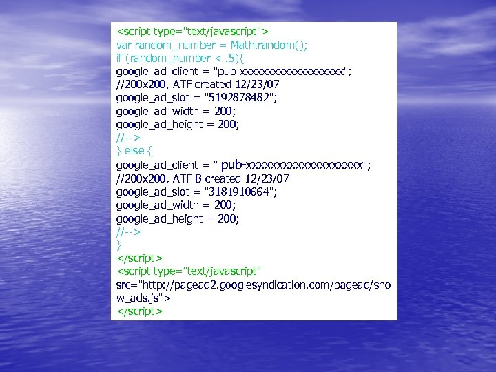 <script type="text/javascript"> var random_number = Math. random(); if (random_number <. 5){ google_ad_client = "pub-xxxxxxxxxx";