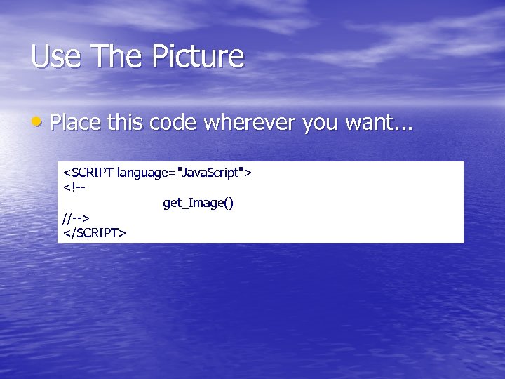 Use The Picture • Place this code wherever you want. . . <SCRIPT language="Java.