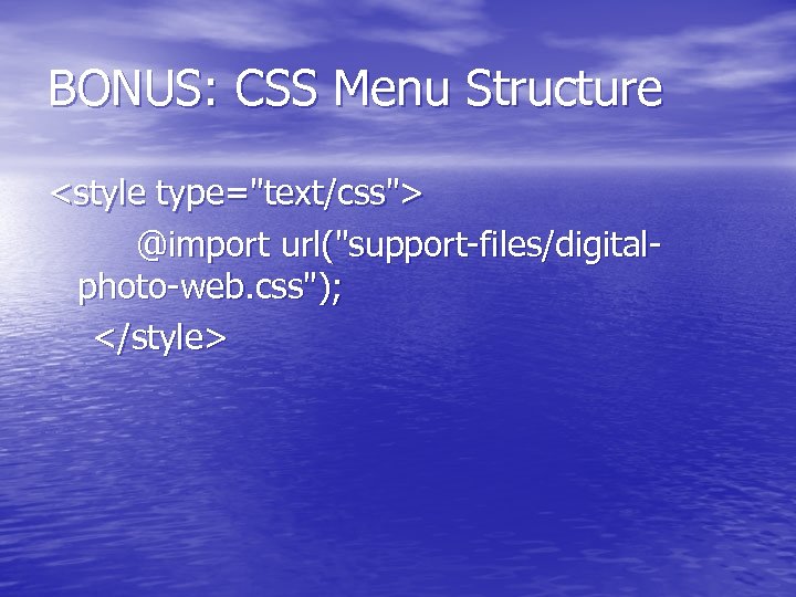 BONUS: CSS Menu Structure <style type="text/css"> @import url("support-files/digitalphoto-web. css"); </style> 