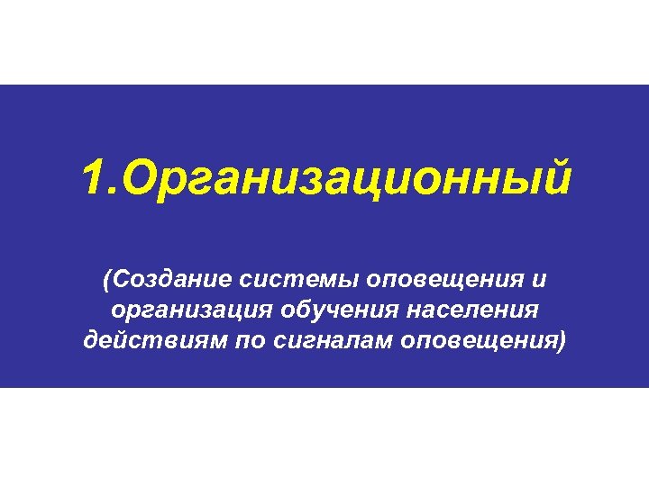 1. Организационный (Создание системы оповещения и организация обучения населения действиям по сигналам оповещения) 