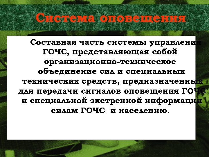 Система оповещения Составная часть системы управления ГОЧС, представляющая собой организационно-техническое объединение сил и специальных