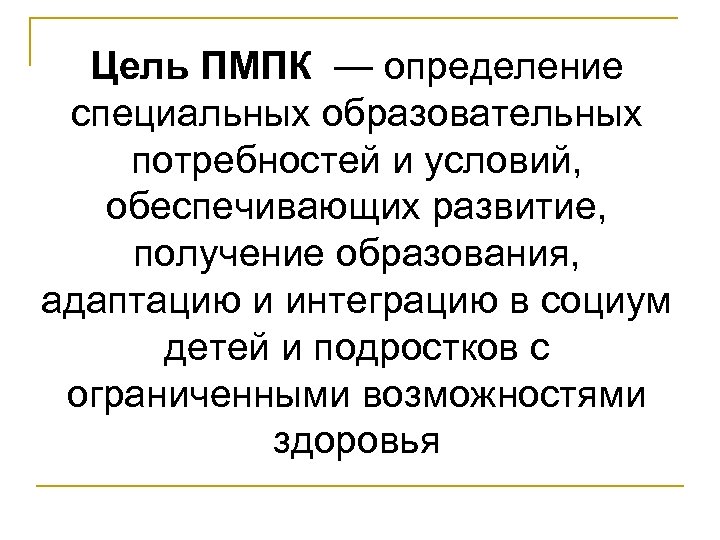 Цель ПМПК — определение специальных образовательных потребностей и условий, обеспечивающих развитие, получение образования, адаптацию