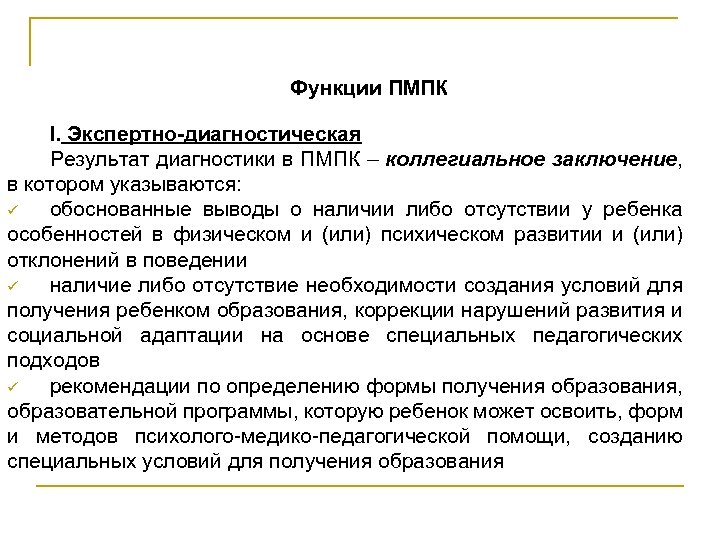 Функции ПМПК I. Экспертно-диагностическая Результат диагностики в ПМПК – коллегиальное заключение, в котором указываются: