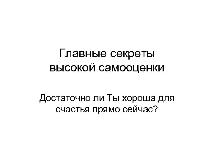 Главные секреты высокой самооценки Достаточно ли Ты хороша для счастья прямо сейчас? 