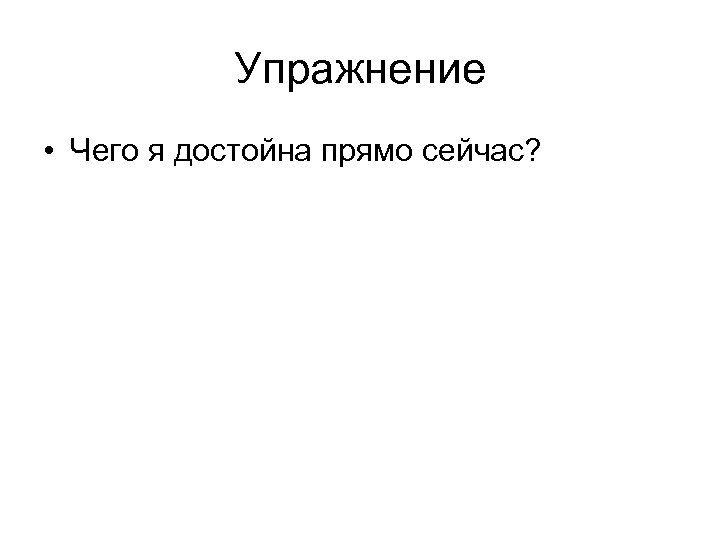 Упражнение • Чего я достойна прямо сейчас? 