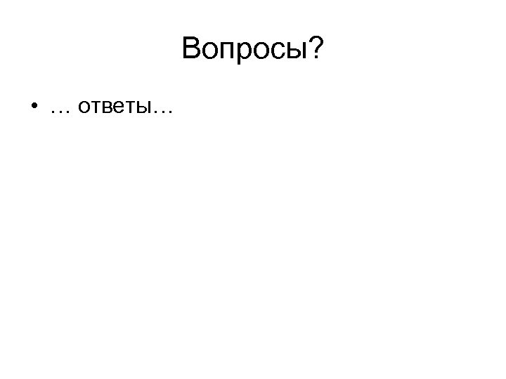 Вопросы? • … ответы… 