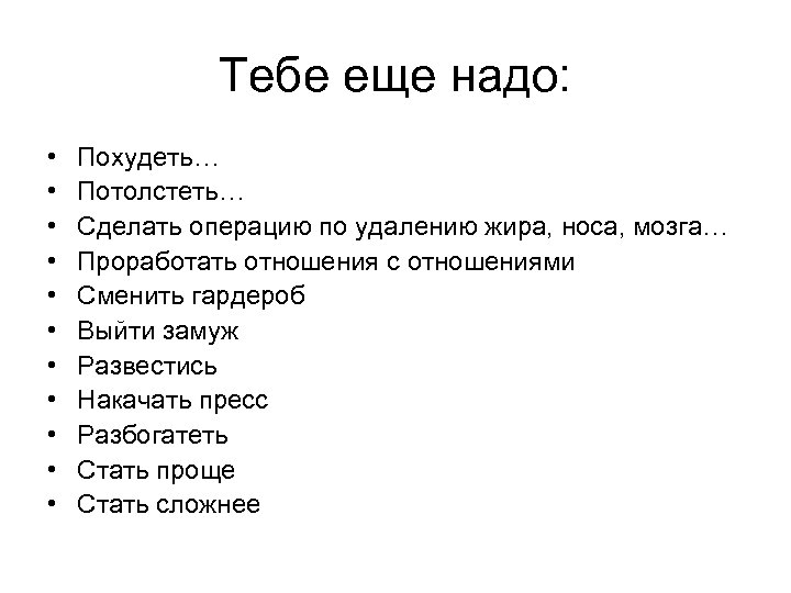 Тебе еще надо: • • • Похудеть… Потолстеть… Сделать операцию по удалению жира, носа,