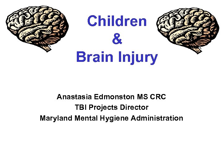 Children & Brain Injury Anastasia Edmonston MS CRC TBI Projects Director Maryland Mental Hygiene