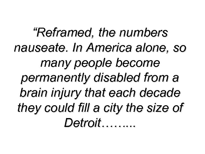 “Reframed, the numbers nauseate. In America alone, so many people become permanently disabled from