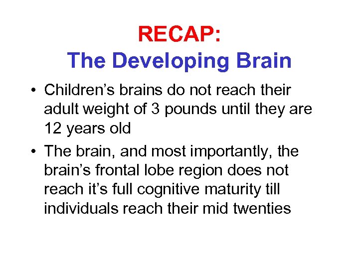RECAP: The Developing Brain • Children’s brains do not reach their adult weight of