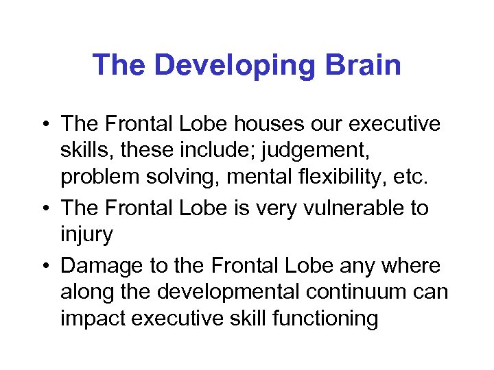 The Developing Brain • The Frontal Lobe houses our executive skills, these include; judgement,