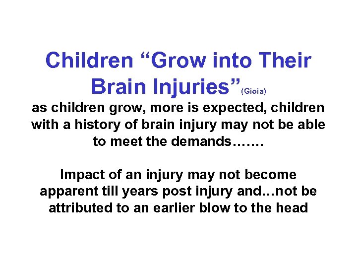 Children “Grow into Their Brain Injuries” (Gioia) as children grow, more is expected, children