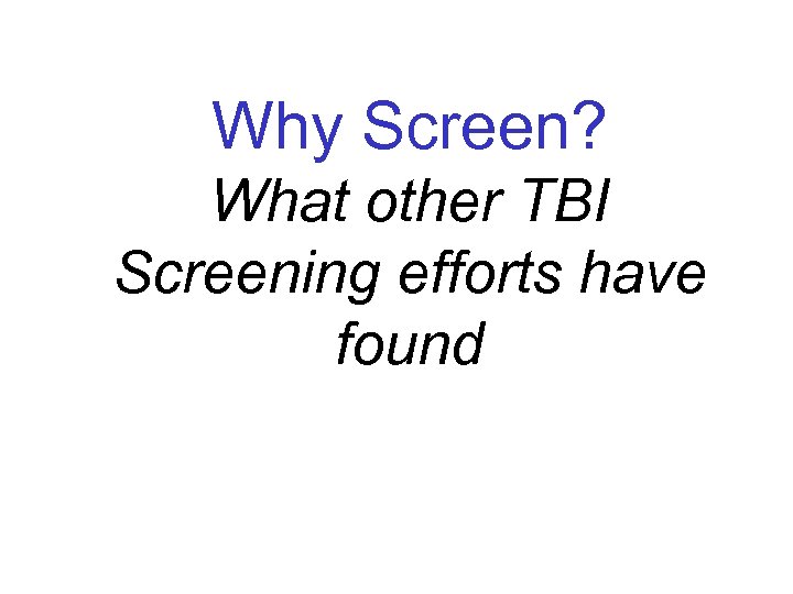 Why Screen? What other TBI Screening efforts have found 