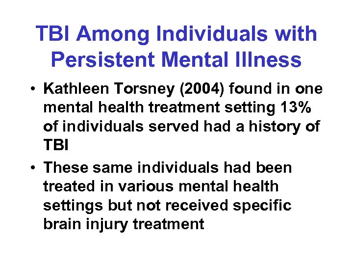 TBI Among Individuals with Persistent Mental Illness • Kathleen Torsney (2004) found in one