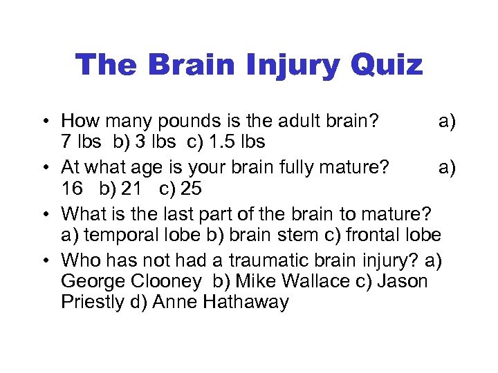 The Brain Injury Quiz • How many pounds is the adult brain? a) 7