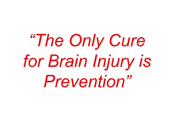“The Only Cure for Brain Injury is Prevention” 