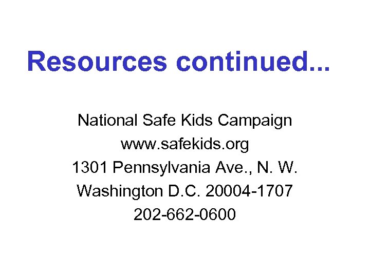 Resources continued. . . National Safe Kids Campaign www. safekids. org 1301 Pennsylvania Ave.