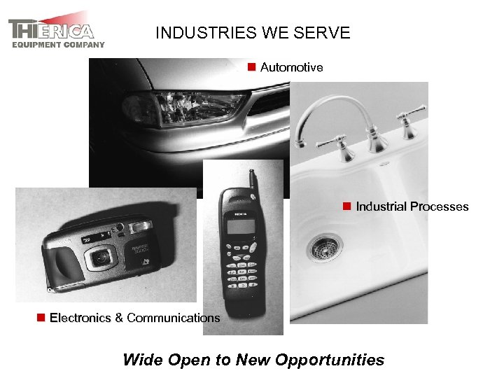 INDUSTRIES WE SERVE n Automotive n Industrial Processes n Electronics & Communications Wide Open