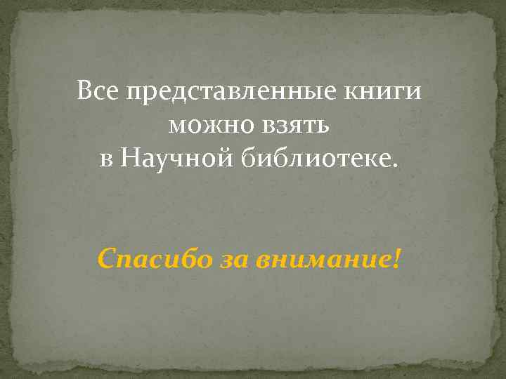 Все представленные книги можно взять в Научной библиотеке. Спасибо за внимание! 