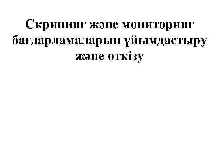 Скрининг және мониторинг бағдарламаларын ұйымдастыру және өткізу 