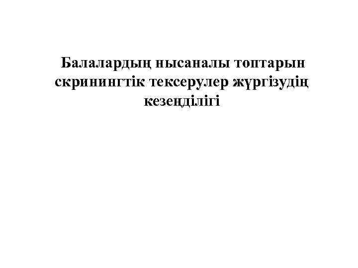  Балалардың нысаналы топтарын скринингтік тексерулер жүргізудің кезеңділігі 