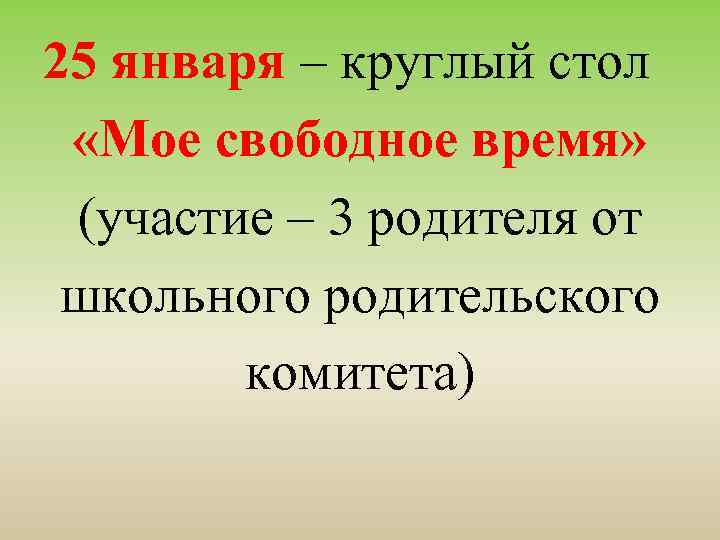 25 января – круглый стол «Мое свободное время» (участие – 3 родителя от школьного