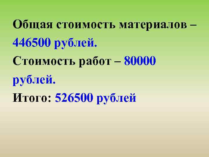 Общая стоимость материалов – 446500 рублей. Стоимость работ – 80000 рублей. Итого: 526500 рублей