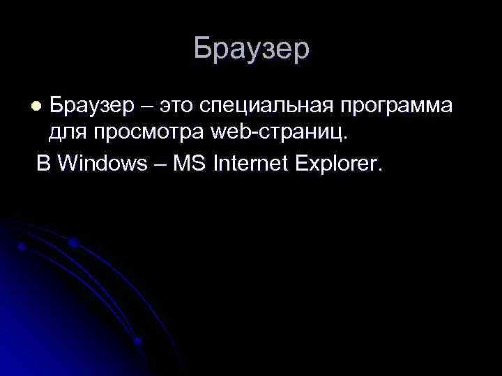 Браузер – это специальная программа для просмотра web-страниц. В Windows – MS Internet Explorer.