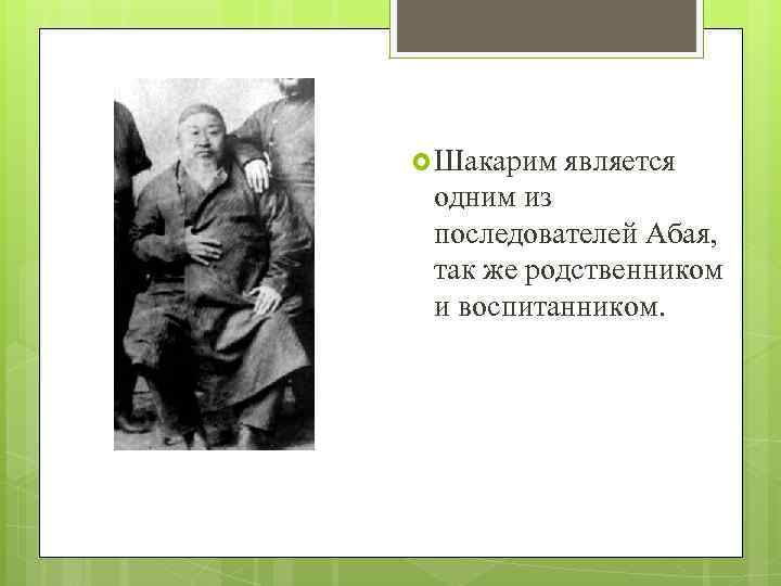  Шакарим является одним из последователей Абая, так же родственником и воспитанником. 