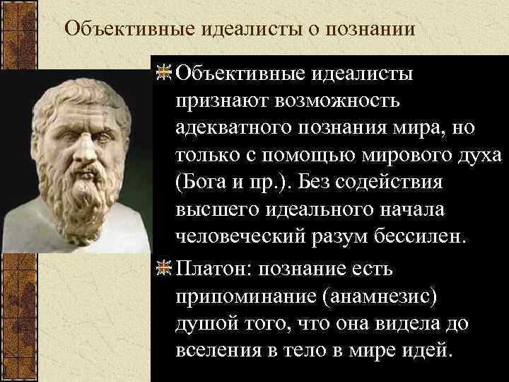 Объективные идеалисты о познании Объективные идеалисты признают возможность адекватного познания мира, но только с