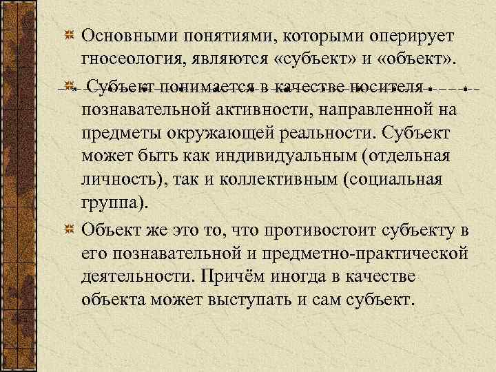 Основными понятиями, которыми оперирует гносеология, являются «субъект» и «объект» . Субъект понимается в качестве