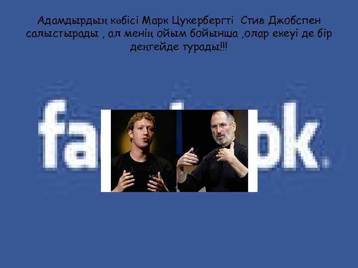 Адамдырдың көбісі Марк Цукербергті Стив Джобспен салыстырады , ал менің ойым бойынша , олар