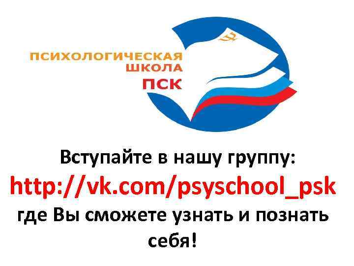  Вступайте в нашу группу: http: //vk. com/psyschool_psk где Вы сможете узнать и познать