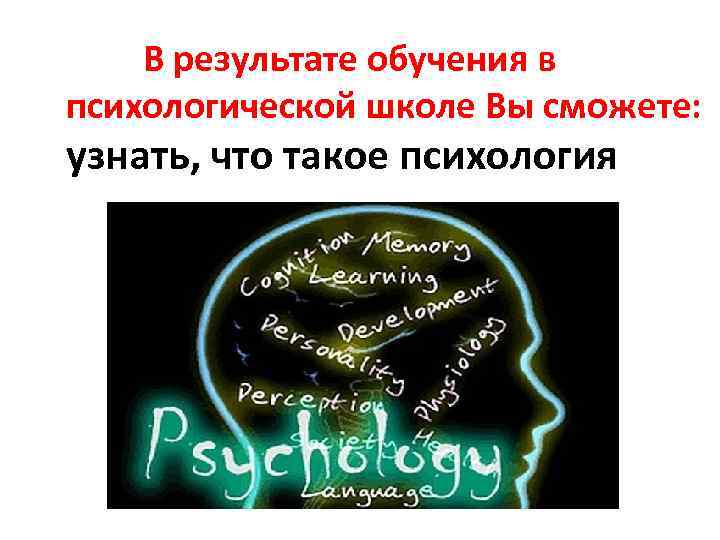  В результате обучения в психологической школе Вы сможете: узнать, что такое психология 