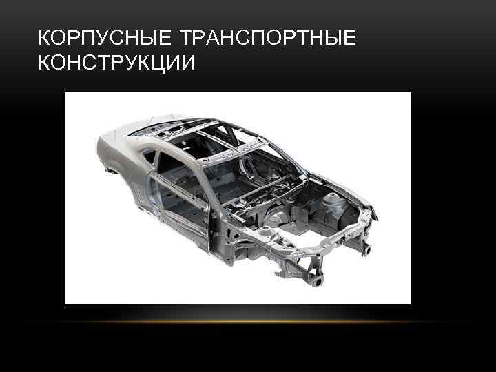 Транспортные конструкции. Базовые корпусные детали автомобиля. Корпусные транспортные конструкции. Сварные транспортные конструкции. Транспортные конструкции в сварке это.