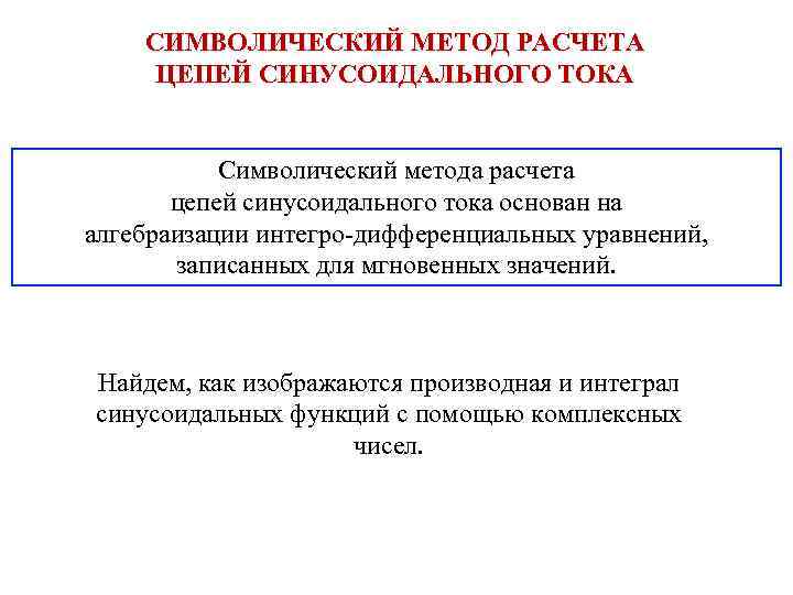 СИМВОЛИЧЕСКИЙ МЕТОД РАСЧЕТА ЦЕПЕЙ СИНУСОИДАЛЬНОГО ТОКА Символический метода расчета цепей синусоидального тока основан на